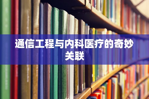 通信工程与内科医疗的奇妙关联