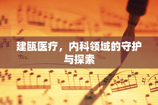 建瓯医疗，内科领域的守护与探索