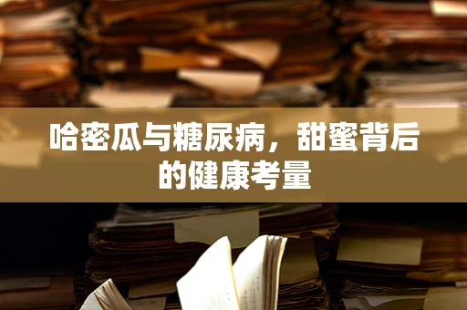 哈密瓜与糖尿病，甜蜜背后的健康考量