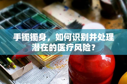 手镯镯身，如何识别并处理潜在的医疗风险？