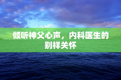 倾听神父心声，内科医生的别样关怀
