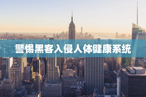 警惕黑客入侵人体健康系统
