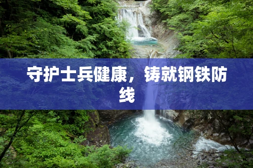 守护士兵健康，铸就钢铁防线