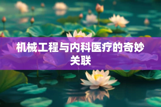 机械工程与内科医疗的奇妙关联