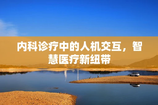 内科诊疗中的人机交互，智慧医疗新纽带
