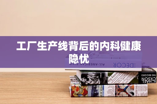工厂生产线背后的内科健康隐忧