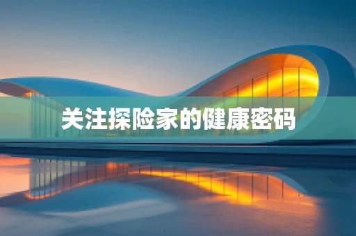 关注探险家的健康密码