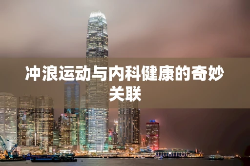冲浪运动与内科健康的奇妙关联