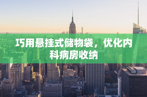 巧用悬挂式储物袋，优化内科病房收纳