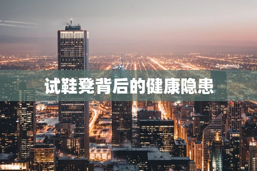 试鞋凳背后的健康隐患
