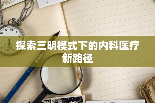 探索三明模式下的内科医疗新路径