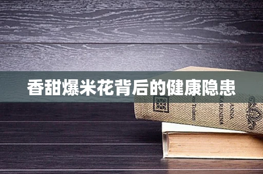 香甜爆米花背后的健康隐患