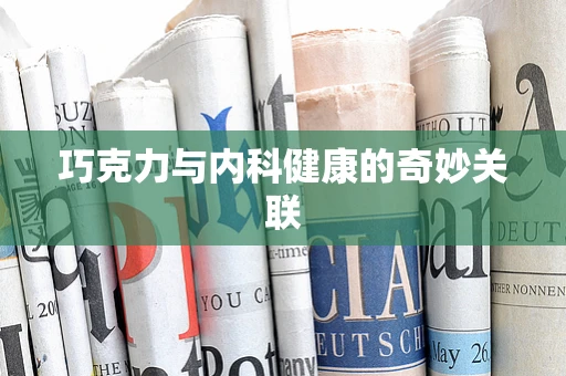 巧克力与内科健康的奇妙关联