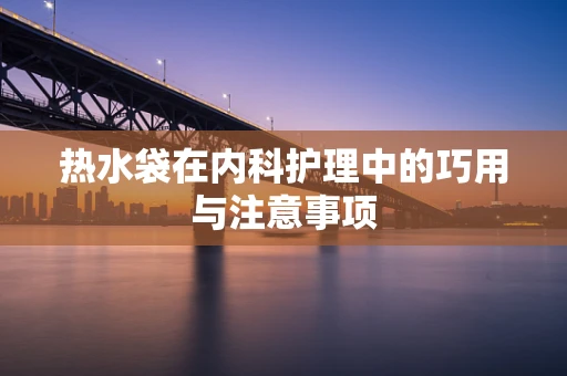 热水袋在内科护理中的巧用与注意事项