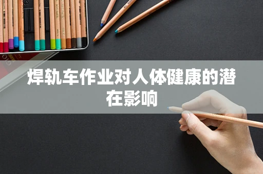 焊轨车作业对人体健康的潜在影响