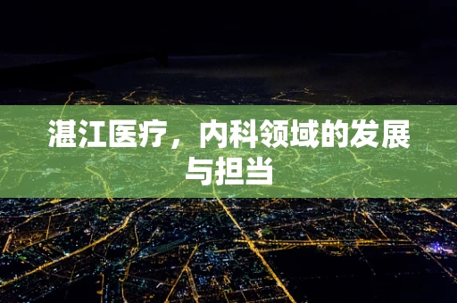 湛江医疗，内科领域的发展与担当