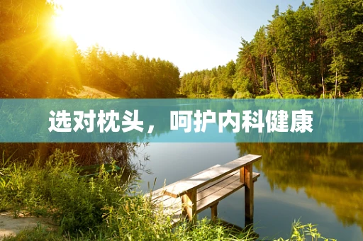 选对枕头，呵护内科健康