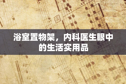 浴室置物架，内科医生眼中的生活实用品