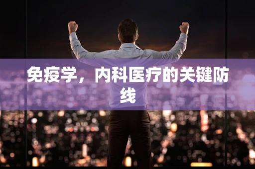 免疫学，内科医疗的关键防线