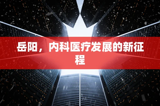 岳阳，内科医疗发展的新征程
