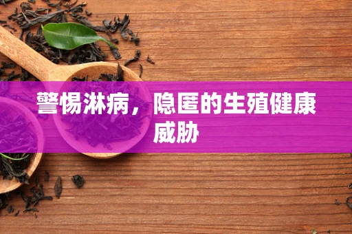 警惕淋病，隐匿的生殖健康威胁
